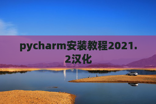 pycharm安装教程2021.2汉化 pycharm安装教程2021.2汉化